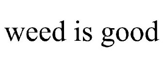 WEED IS GOOD
