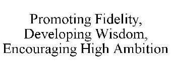PROMOTING FIDELITY DEVELOPING WISDOM ENCOURAGING HIGH AMBITION