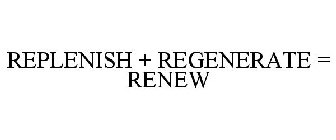 REPLENISH + REGENERATE = RENEW