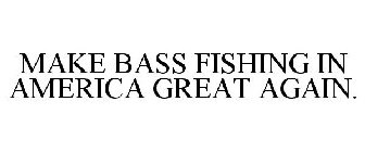 MAKE BASS FISHING IN AMERICA GREAT AGAIN.