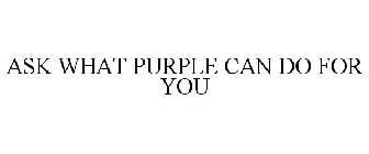 ASK WHAT PURPLE CAN DO FOR YOU