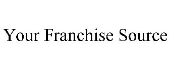 YOUR FRANCHISE SOURCE