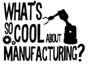 WHAT'S SO COOL ABOUT MANUFACTURING?