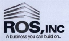ROS, INC A BUSINESS YOU CAN BUILD ON..
