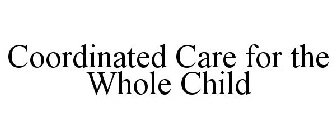 COORDINATED CARE FOR THE WHOLE CHILD