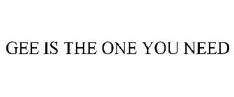 GEE IS THE ONE YOU NEED