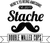 HERE'S TO BEING AWESOME EST. 2015 STACHE DOUBLE WALLED CUPS