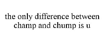 THE ONLY DIFFERENCE BETWEEN CHAMP AND CHUMP IS U