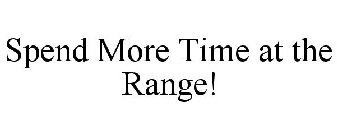 SPEND MORE TIME AT THE RANGE!