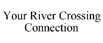 YOUR RIVER CROSSING CONNECTION