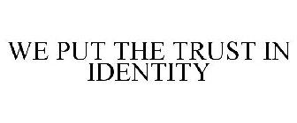 WE PUT THE TRUST IN IDENTITY