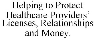 HELPING TO PROTECT HEALTHCARE PROVIDERS' LICENSES, RELATIONSHIPS AND MONEY.