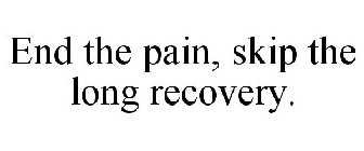 END THE PAIN, SKIP THE LONG RECOVERY.