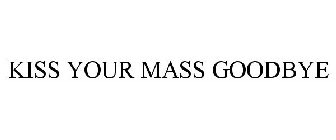 KISS YOUR MASS GOODBYE