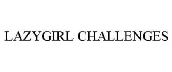 LAZYGIRL CHALLENGES