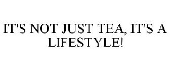 IT'S NOT JUST TEA, IT'S A LIFESTYLE!