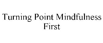 TURNING POINT MINDFULNESS FIRST