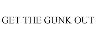 GET THE GUNK OUT