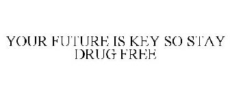 YOUR FUTURE IS KEY SO STAY DRUG FREE