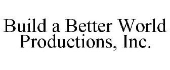 BUILD A BETTER WORLD PRODUCTIONS, INC.