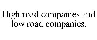 HIGH ROAD COMPANIES AND LOW ROAD COMPANIES.