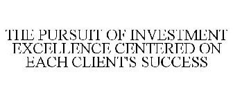 THE PURSUIT OF INVESTMENT EXCELLENCE CENTERED ON EACH CLIENT'S SUCCESS