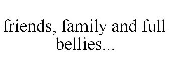 FRIENDS, FAMILY AND FULL BELLIES...