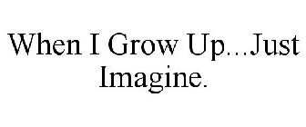 WHEN I GROW UP...JUST IMAGINE.