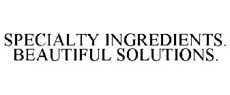 SPECIALTY INGREDIENTS. BEAUTIFUL SOLUTIONS.