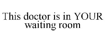 THIS DOCTOR IS IN YOUR WAITING ROOM