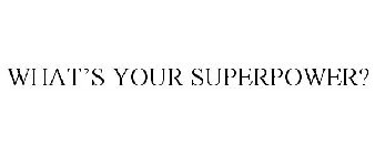 WHAT'S YOUR SUPERPOWER?