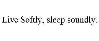 LIVE SOFTLY, SLEEP SOUNDLY.