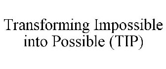 TRANSFORMING IMPOSSIBLE INTO POSSIBLE (TIP)