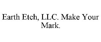 EARTH ETCH, LLC. MAKE YOUR MARK.