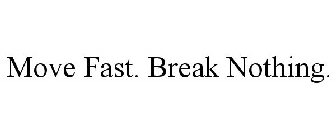 MOVE FAST. BREAK NOTHING.
