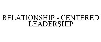 RELATIONSHIP - CENTERED LEADERSHIP