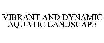 VIBRANT AND DYNAMIC AQUATIC LANDSCAPES
