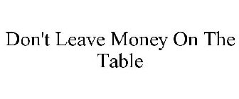 DON'T LEAVE MONEY ON THE TABLE