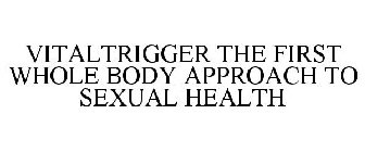 VITALTRIGGER THE FIRST WHOLE BODY APPROACH TO SEXUAL HEALTH