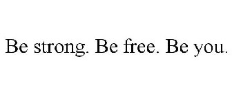 BE STRONG. BE FREE. BE YOU.
