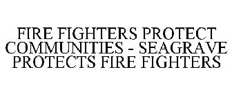 FIREFIGHTERS PROTECT COMMUNITIES - SEAGRAVE PROTECTS FIREFIGHTERS