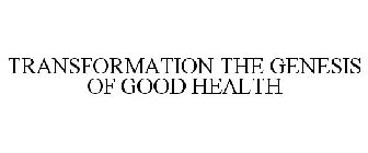TRANSFORMATION THE GENESIS OF GOOD HEALTH