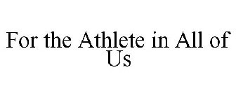 FOR THE ATHLETE IN ALL OF US