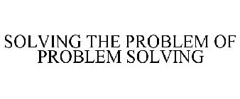 SOLVING THE PROBLEM OF PROBLEM SOLVING