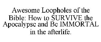 AWESOME LOOPHOLES OF THE BIBLE: HOW TO SURVIVE THE APOCALYPSE AND BE IMMORTAL IN THE AFTERLIFE.