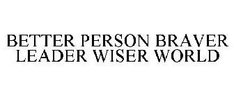 BETTER PERSON BRAVER LEADER WISER WORLD
