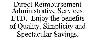 DIRECT REIMBURSEMENT ADMINISTRATIVE SERVICES, LTD. ENJOY THE BENEFITS OF QUALITY, SIMPLICITY AND SPECTACULAR SAVINGS.