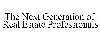 THE NEXT GENERATION OF REAL ESTATE PROFESSIONALS