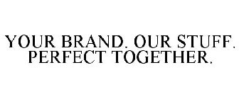 YOUR BRAND. OUR STUFF. PERFECT TOGETHER.