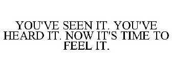 YOU'VE SEEN IT. YOU'VE HEARD IT. NOW IT'S TIME TO FEEL IT.